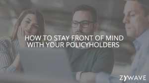 How to Stay Front of Mind with Your Policyholders